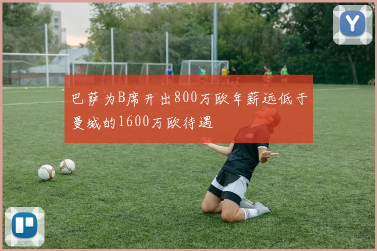 巴萨为B席开出800万欧年薪远低于曼城的1600万欧待遇