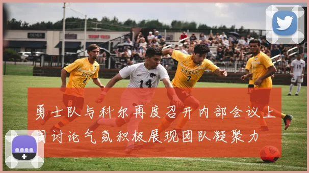 勇士队与科尔再度召开内部会议上周讨论气氛积极展现团队凝聚力
