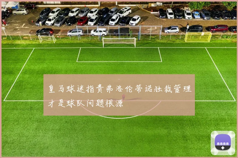 皇马球迷指责弗洛伦蒂诺独裁管理才是球队问题根源