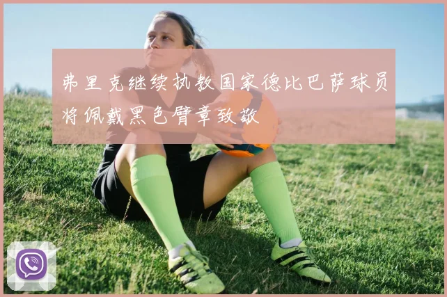 弗里克继续执教国家德比巴萨球员将佩戴黑色臂章致敬