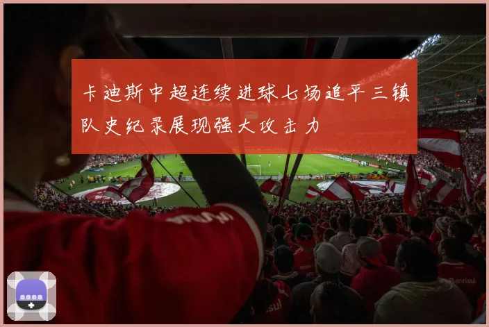 卡迪斯中超连续进球七场追平三镇队史纪录展现强大攻击力