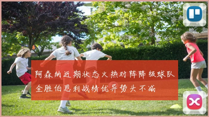 阿森纳近期状态火热对阵降级球队全胜伯恩利战绩优异势头不减