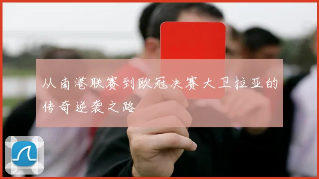 从南港联赛到欧冠决赛大卫拉亚的传奇逆袭之路
