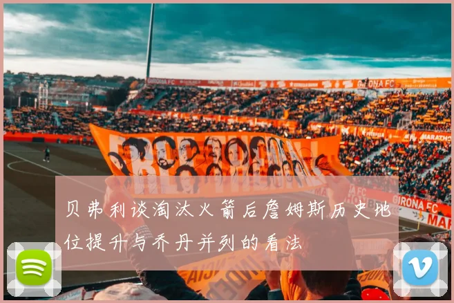 贝弗利谈淘汰火箭后詹姆斯历史地位提升与乔丹并列的看法