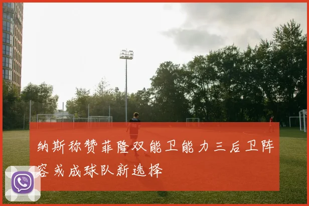纳斯称赞菲隆双能卫能力三后卫阵容或成球队新选择