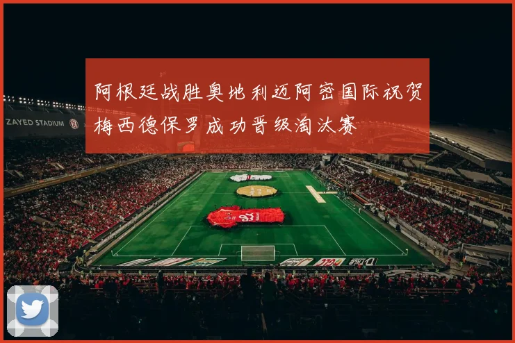 阿根廷战胜奥地利迈阿密国际祝贺梅西德保罗成功晋级淘汰赛