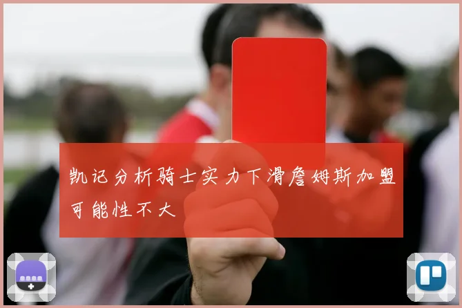 凯记分析骑士实力下滑詹姆斯加盟可能性不大